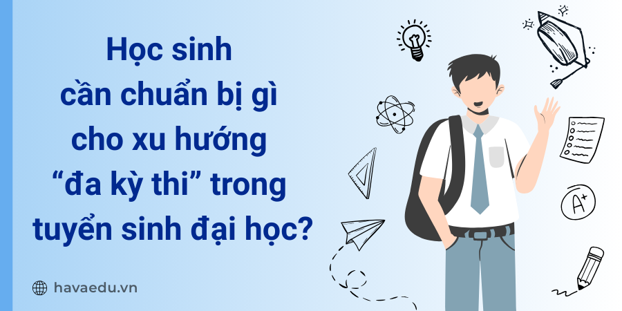 Học sinh cần chuẩn bị gì cho xu hướng “đa kỳ thi” trong tuyển sinh đại học?
