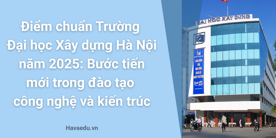 Điểm chuẩn Trường Đại học Xây dựng Hà Nội năm 2025: Bước tiến mới trong đào tạo công nghệ và kiến trúc